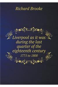 Liverpool as It Was During the Last Quarter of the Eighteenth Century 1775 to 1800