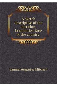 A sketch descriptive of the situation, boundaries, face of the country