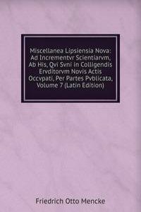 Miscellanea Lipsiensia Nova: Ad Incrementvr Scientiarvm, Ab His, Qvi Svni in Colligendis Ervditorvm Novis Actis Occvpati, Per Partes Pvblicata, Volume 7 (Latin Edition)