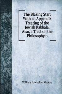 Blazing Star: With an Appendix Treating of the Jewish Kabbala. Also, a Tract on the Philosophy o