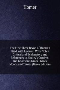 First Three Books of Homer's Iliad, with Lexicon: With Notes Critical and Explanatory and References to Hadley's Crosby's, and Goodwin's Greek . Greek Moods and Tenses (Greek Edition)