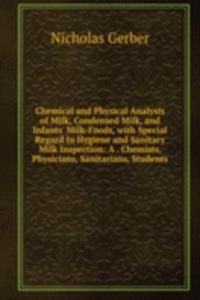 Chemical and Physical Analysis of Milk, Condensed Milk, and Infants' Milk-Foods, with Special Regard to Hygiene and Sanitary Milk Inspection: A . Chemists, Physicians, Sanitarians, Students