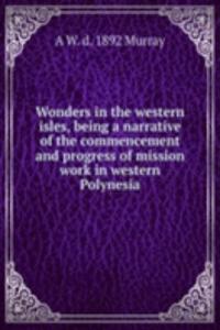 Wonders in the western isles, being a narrative of the commencement and progress of mission work in western Polynesia