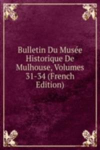 Bulletin Du Musee Historique De Mulhouse, Volumes 31-34 (French Edition)