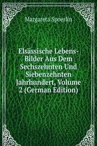 Elsassische Lebens-Bilder Aus Dem Sechszehnten Und Siebenzehnten Jahrhundert, Volume 2 (German Edition)