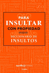 Para insultar con propiedad. Diccionario de insultos / How to Insult with Meanin g.Dictionary of Insults