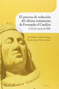 El proceso de redaccion del ultimo testamento de Fernando el Catolico el 22 de enero de 1516 (Spanish Edition)