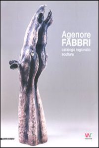 Agenore Fabbri: Catalogue Raisonnee Sculpture