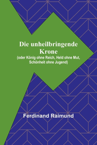 unheilbringende Krone; (oder König ohne Reich, Held ohne Mut, Schönheit ohne Jugend)