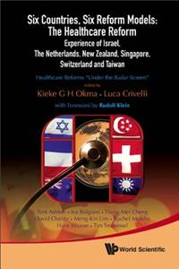 Six Countries, Six Reform Models: The Healthcare Reform Experience of Israel, the Netherlands, New Zealand, Singapore, Switzerland and Taiwan - Healthcare Reforms Under the Radar Screen