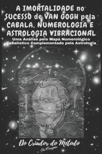 A Imortalidade No Sucesso de VAN GOGH pela CABALA, NUMEROLOGIA e ASTROLOGIA VIBRACIONAL: : Uma Análise de Van Gogh pelo seu Mapa Numerológico Cabalístico Complementado pela Astrologia