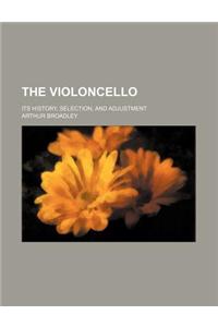 The Violoncello; Its History, Selection, and Adjustment