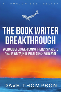 Book Writer Breakthrough - Your Guide For Overcoming The Resistance To Finally Write, Publish & Launch Your Book (paperback)