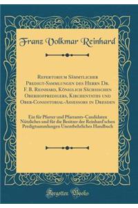 Repertorium Sämmtlicher Predigt-Sammlungen des Herrn Dr. F. B. Reinhard, Königlich Sächsischen Oberhofpredigers, Kirchentaths und Ober-Consistorial-Assessors in Dresden: Ein für Pfarrer und Pfarramts-Candidaten Nützliches und für die Besitzer der R