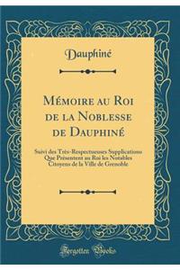 MÃ©moire Au Roi de la Noblesse de DauphinÃ©: Suivi Des TrÃ¨s-Respectueuses Supplications Que PrÃ©sentent Au Roi Les Notables Citoyens de la Ville de Grenoble (Classic Reprint)