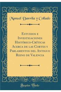 Estudios e Investigaciones Histórico-Críticas Acerca de las Cortes y Parlamentos del Antiguo Reino de Valencia (Classic Reprint)