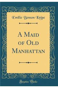 A Maid of Old Manhattan (Classic Reprint)