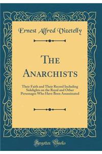 The Anarchists: Their Faith and Their Record Including Sidelights on the Royal and Other Personages Who Have Been Assassinated (Classic Reprint)