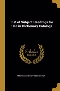 List of Subject Headings for Use in Dictionary Catalogs