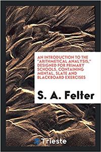 Introduction to the Arithmetical Analysis, Designed for Primary Schools, Containing Mental, Slate and Blackboard Exercises