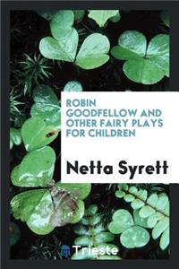 Robin Goodfellow, and Other Fairy Plays for Children