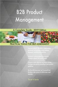 B2B Product Management A Complete Guide - 2019 Edition