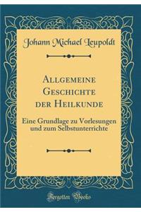 Allgemeine Geschichte der Heilkunde: Eine Grundlage zu Vorlesungen und zum Selbstunterrichte (Classic Reprint)