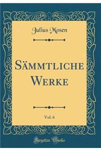 Sï¿½mmtliche Werke, Vol. 6 (Classic Reprint)