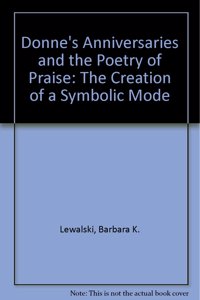 Donne's "Anniversaries" and the Poetry of Praise: The Creation of a Symbolic Mode