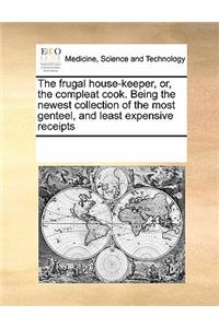 The Frugal House-Keeper, Or, the Compleat Cook. Being the Newest Collection of the Most Genteel, and Least Expensive Receipts
