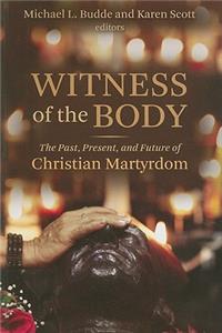 Witness of the Body: The Past, Present, and Future of Christian Martyrdom