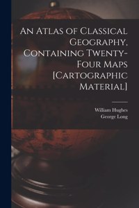An Atlas of Classical Geography, Containing Twenty-four Maps [cartographic Material]