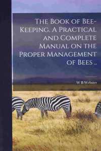 Book of Bee-keeping. A Practical and Complete Manual on the Proper Management of Bees ..