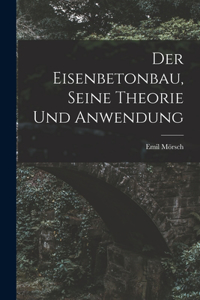 Der Eisenbetonbau, Seine Theorie Und Anwendung