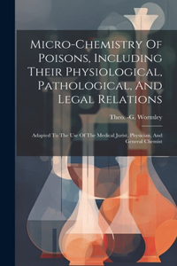 Micro-chemistry Of Poisons, Including Their Physiological, Pathological, And Legal Relations