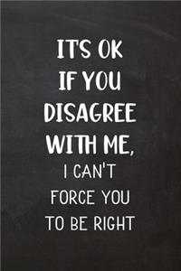 It's OK If You Disagree With Me, I Can't Force You To Be Right