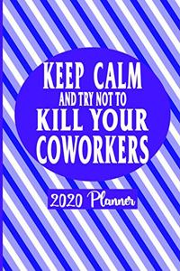 Keep Calm and Try Not To Kill Your Coworkers - 2020 Planner