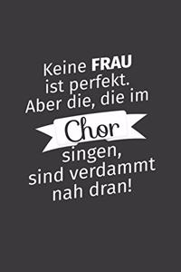 Keine Frau ist perfekt. Aber die, die im Chor singen, sind verdammt nah dran!