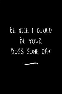 Be Nice I Could Be Your Boss Some Day