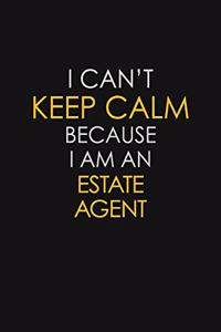 I Can't Keep Calm Because I Am An Estate Agent