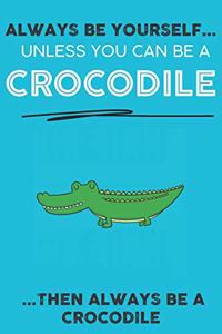 Always Be YourSelf Unless You Can Be A Crocodile Then Always Be A Crocodile