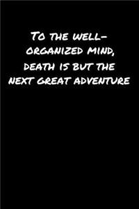 To The Well Organized Mind Death Is But The Next Great Adventure