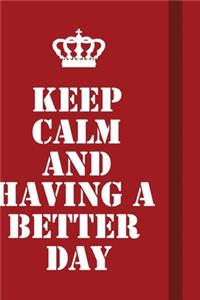Keep Calm And Having A Better Day