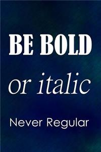 Be Bold or Italic Never Regular