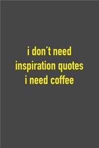 I Don't Need Inspiration Quotes I Need Coffee