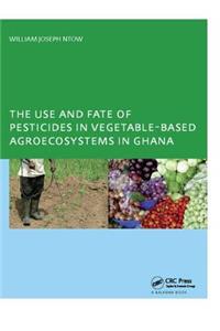 The Use and Fate of Pesticides in Vegetable-Based Agro-Ecosystems in Ghana