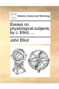 Essays on Physiological Subjects, by J. Elliot, ...