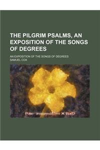The Pilgrim Psalms, an Exposition of the Songs of Degrees; An Exposition of the Songs of Degrees