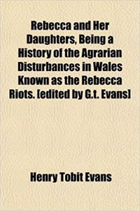 Rebecca and Her Daughters, Being a History of the Agrarian Disturbances in Wales Known as the Rebecca Riots. [Edited by G.T. Evans]