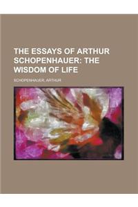 The Essays of Arthur Schopenhauer; The Wisdom of Life